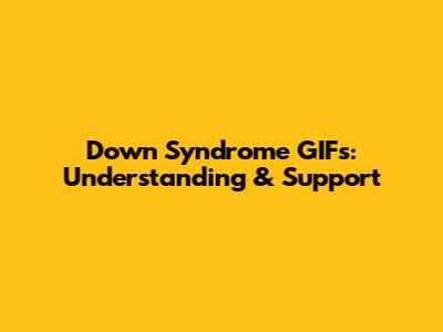 Down Syndrome GIFs: Understanding & Support