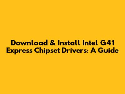 Download & Install Intel G41 Express Chipset Drivers: A Guide