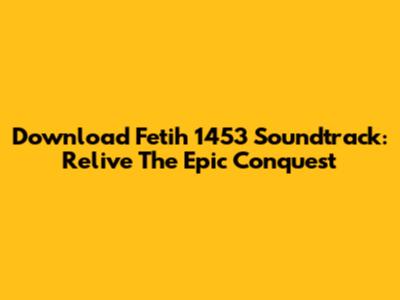 Download 'Fetih 1453' Soundtrack: Relive The Epic Conquest