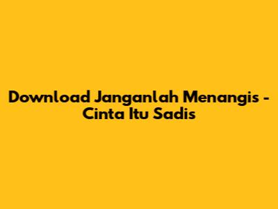 Download 'Janganlah Menangis' - Cinta Itu Sadis