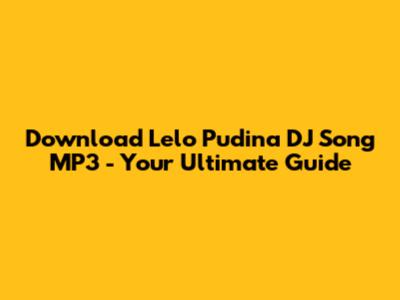 Download 'Lelo Pudina' DJ Song MP3 - Your Ultimate Guide