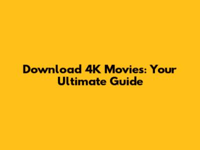 Download 4K Movies: Your Ultimate Guide