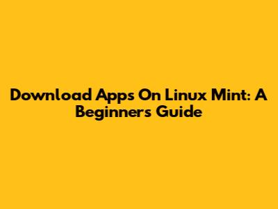 Download Apps On Linux Mint: A Beginner's Guide