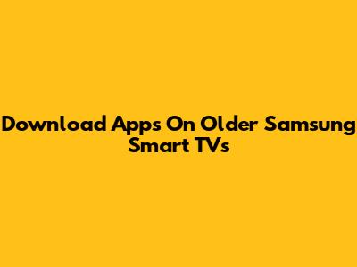 Download Apps On Older Samsung Smart TVs