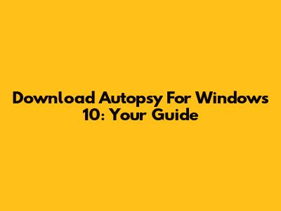 Download Autopsy For Windows 10: Your Guide