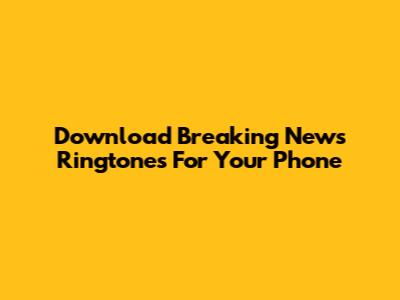 Download Breaking News Ringtones For Your Phone