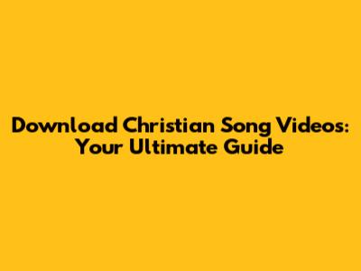 Download Christian Song Videos: Your Ultimate Guide