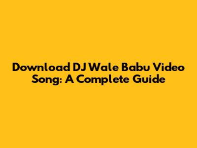 Download DJ Wale Babu Video Song: A Complete Guide
