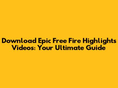 Download Epic Free Fire Highlights Videos: Your Ultimate Guide