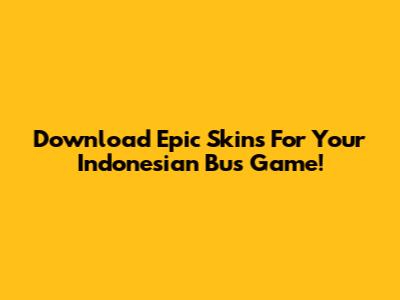 Download Epic Skins For Your Indonesian Bus Game!