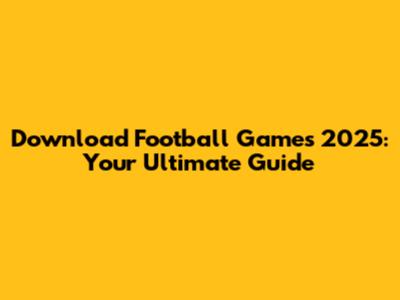 Download Football Games 2025: Your Ultimate Guide