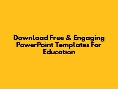 Download Free & Engaging PowerPoint Templates For Education