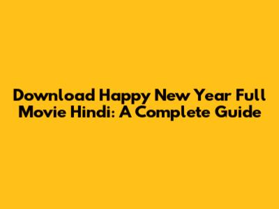 Download Happy New Year Full Movie Hindi: A Complete Guide