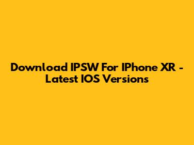 Download IPSW For IPhone XR - Latest IOS Versions