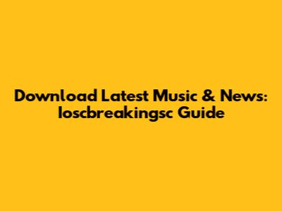 Download Latest Music & News: Ioscbreakingsc Guide