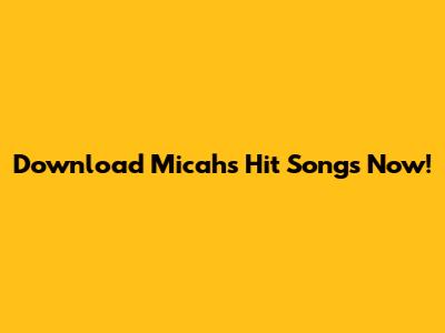 Download Micah's Hit Songs Now!