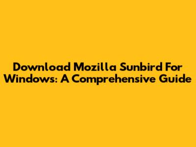 Download Mozilla Sunbird For Windows: A Comprehensive Guide