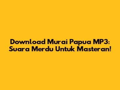 Download Murai Papua MP3: Suara Merdu Untuk Masteran!