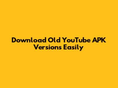 Download Old YouTube APK Versions Easily
