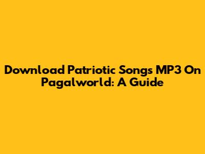 Download Patriotic Songs MP3 On Pagalworld: A Guide