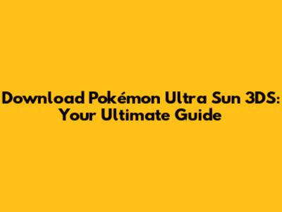 Download Pokémon Ultra Sun 3DS: Your Ultimate Guide