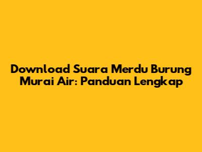 Download Suara Merdu Burung Murai Air: Panduan Lengkap