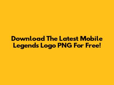 Download The Latest Mobile Legends Logo PNG For Free!