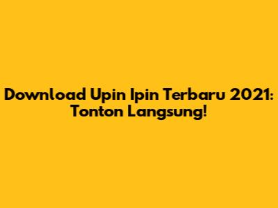 Download Upin Ipin Terbaru 2021: Tonton Langsung!