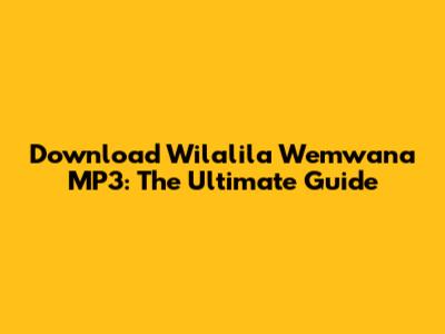 Download Wilalila Wemwana MP3: The Ultimate Guide
