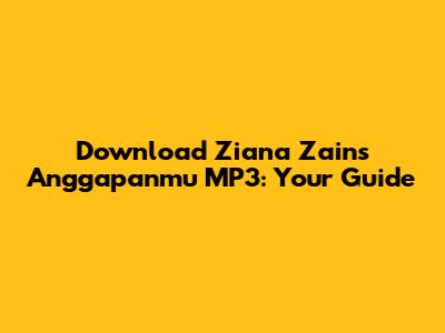 Download Ziana Zain's 'Anggapanmu' MP3: Your Guide