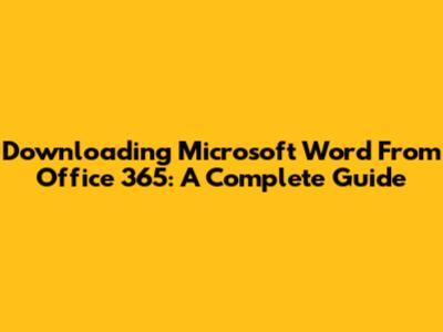 Downloading Microsoft Word From Office 365: A Complete Guide