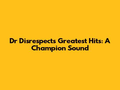 Dr Disrespect's Greatest Hits: A Champion Sound
