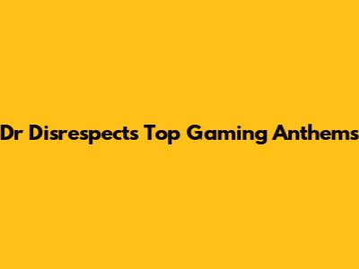 Dr Disrespect's Top Gaming Anthems