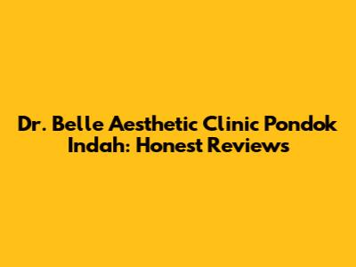 Dr. Belle Aesthetic Clinic Pondok Indah: Honest Reviews