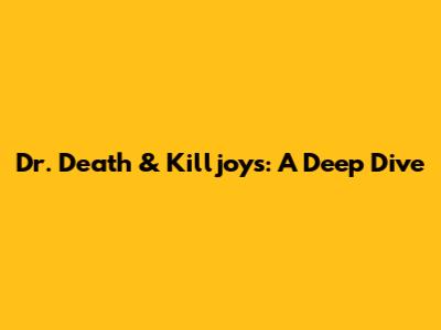 Dr. Death & Killjoys: A Deep Dive