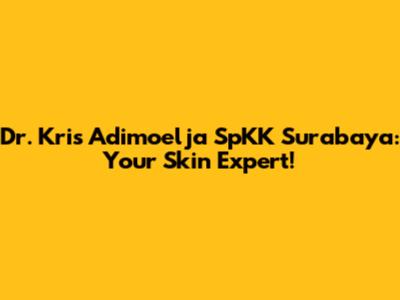Dr. Kris Adimoelja SpKK Surabaya: Your Skin Expert!