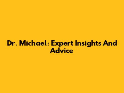Dr. Michael: Expert Insights And Advice