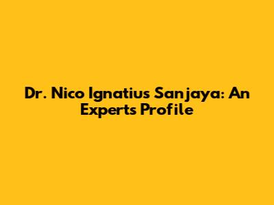 Dr. Nico Ignatius Sanjaya: An Expert's Profile