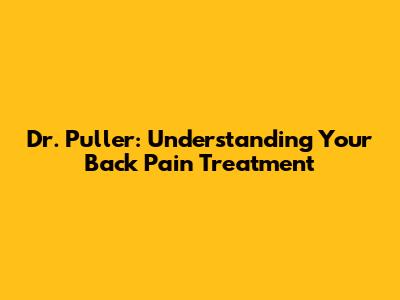 Dr. Puller: Understanding Your Back Pain Treatment