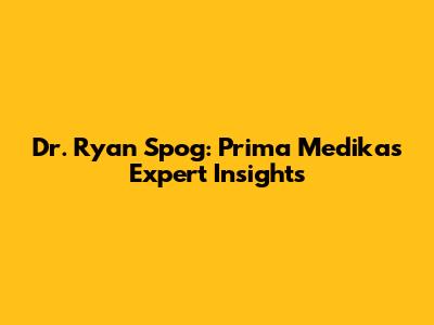 Dr. Ryan Spog: Prima Medika's Expert Insights