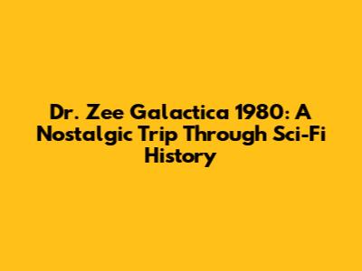 Dr. Zee Galactica 1980: A Nostalgic Trip Through Sci-Fi History