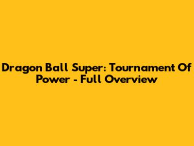 Dragon Ball Super: Tournament Of Power - Full Overview