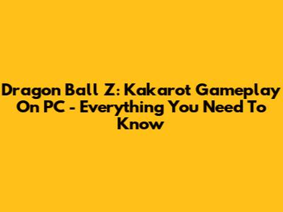 Dragon Ball Z: Kakarot Gameplay On PC - Everything You Need To Know
