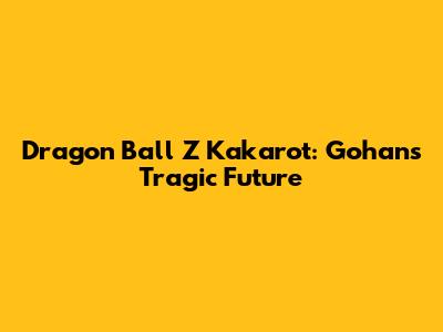 Dragon Ball Z Kakarot: Gohan's Tragic Future