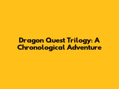 Dragon Quest Trilogy: A Chronological Adventure