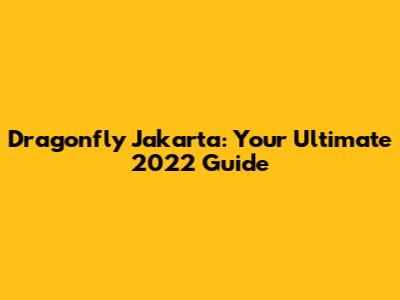 Dragonfly Jakarta: Your Ultimate 2022 Guide