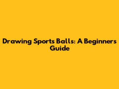 Drawing Sports Balls: A Beginner's Guide