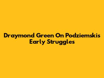 Draymond Green On Podziemski's Early Struggles