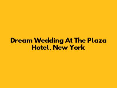 Dream Wedding At The Plaza Hotel, New York