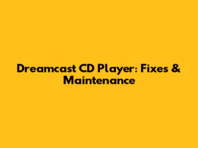 Dreamcast CD Player: Fixes & Maintenance